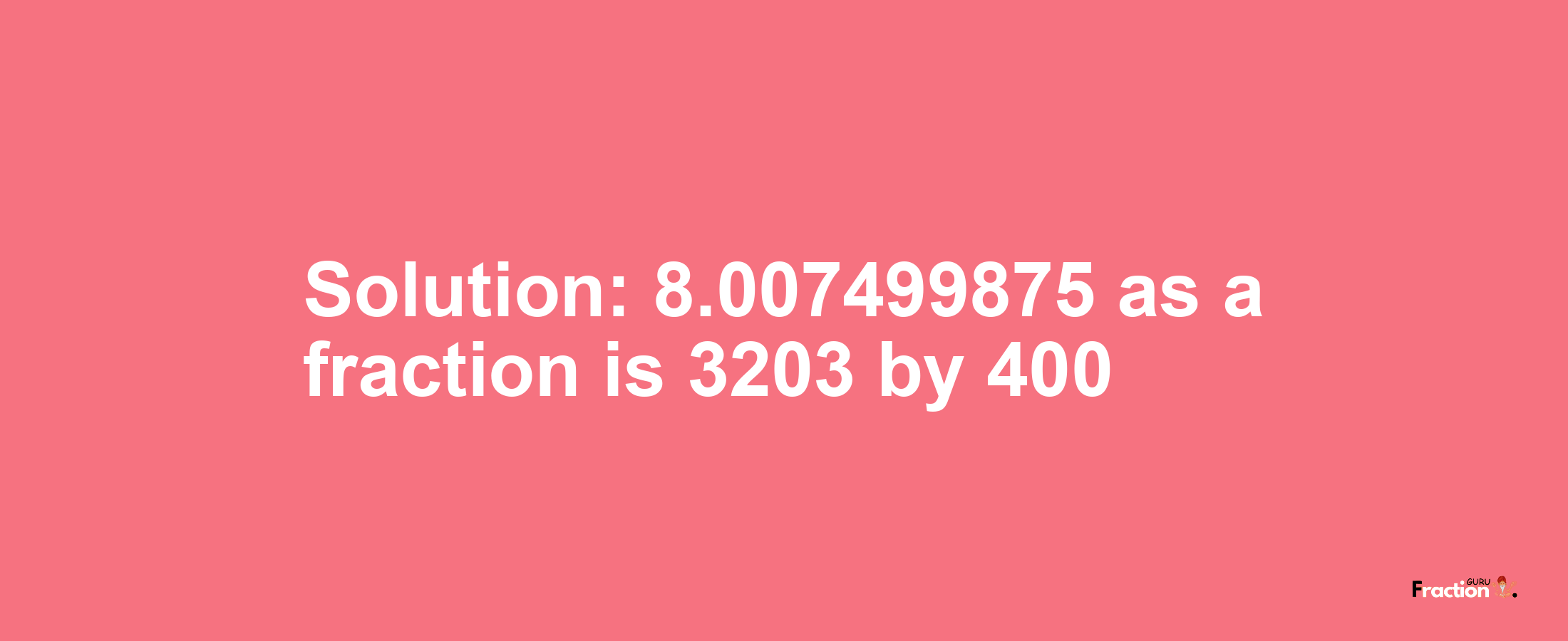Solution:8.007499875 as a fraction is 3203/400